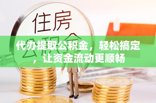 云城代办提取公积金，轻松搞定，让资金流动更顺畅
