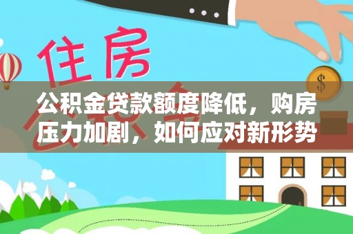 云城公积金贷款额度降低，购房压力加剧，如何应对新形势？