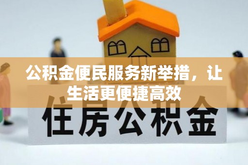 云城公积金便民服务新举措，让生活更便捷高效