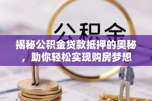 云城揭秘公积金贷款抵押的奥秘，助你轻松实现购房梦想