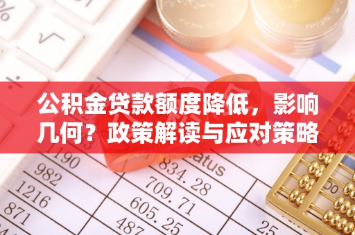 云城公积金贷款额度降低，影响几何？政策解读与应对策略