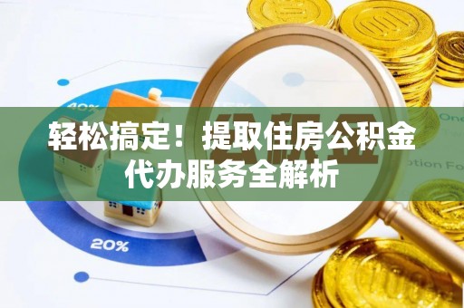 云城轻松搞定！提取住房公积金代办服务全解析