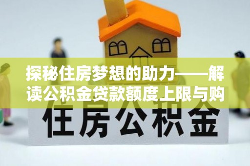 云城探秘住房梦想的助力——解读公积金贷款额度上限与购房策略