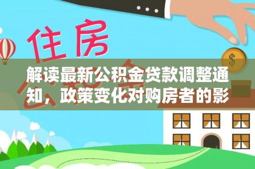 云城解读最新公积金贷款调整通知，政策变化对购房者的影响