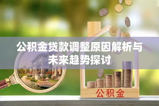 云城公积金贷款调整原因解析与未来趋势探讨