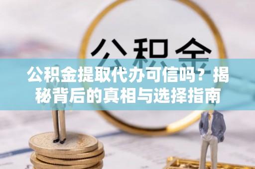 云城公积金提取代办可信吗？揭秘背后的真相与选择指南