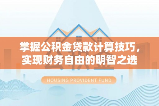 云城掌握公积金贷款计算技巧，实现财务自由的明智之选