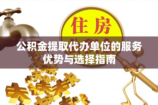 云城公积金提取代办单位的服务优势与选择指南