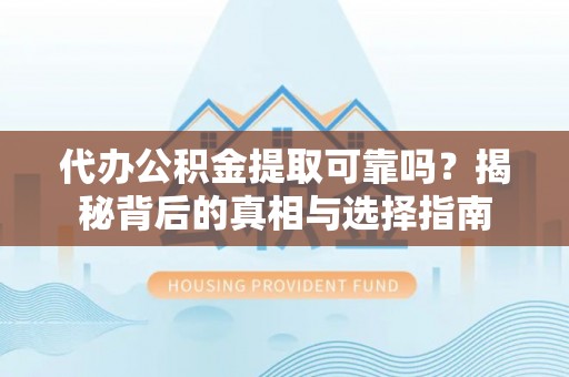 云城代办公积金提取可靠吗？揭秘背后的真相与选择指南