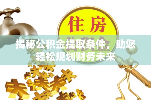 云城揭秘公积金提取条件，助您轻松规划财务未来