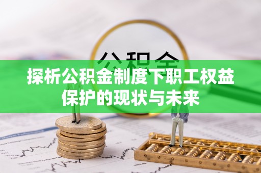 云城探析公积金制度下职工权益保护的现状与未来