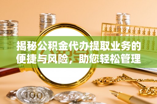 云城揭秘公积金代办提取业务的便捷与风险，助您轻松管理财务