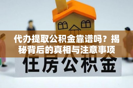 云城代办提取公积金靠谱吗？揭秘背后的真相与注意事项