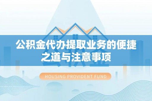 云城公积金代办提取业务的便捷之道与注意事项