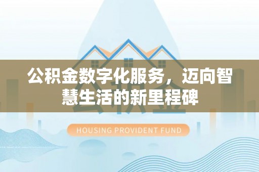 云城公积金数字化服务，迈向智慧生活的新里程碑