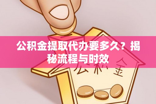 云城公积金提取代办要多久？揭秘流程与时效
