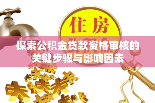 云城探索公积金贷款资格审核的关键步骤与影响因素