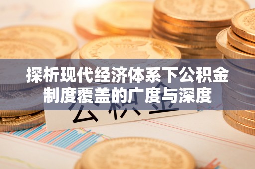 云城探析现代经济体系下公积金制度覆盖的广度与深度