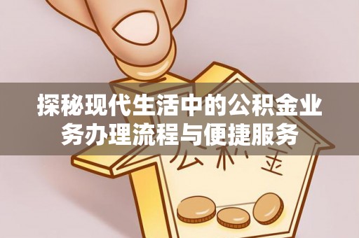 云城探秘现代生活中的公积金业务办理流程与便捷服务