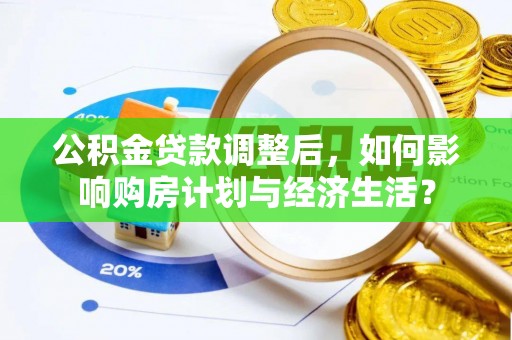 云城公积金贷款调整后，如何影响购房计划与经济生活？