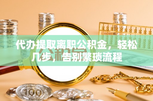 云城代办提取离职公积金，轻松几步，告别繁琐流程