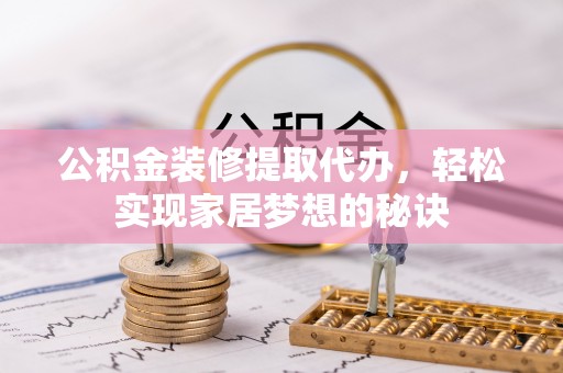 云城公积金装修提取代办，轻松实现家居梦想的秘诀