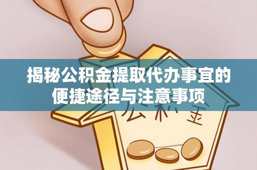 云城揭秘公积金提取代办事宜的便捷途径与注意事项