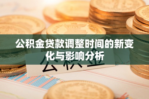云城公积金贷款调整时间的新变化与影响分析