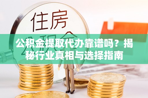 云城公积金提取代办靠谱吗？揭秘行业真相与选择指南