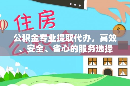云城公积金专业提取代办，高效、安全、省心的服务选择