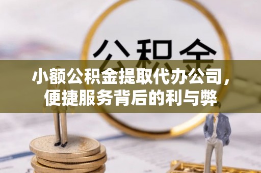 云城小额公积金提取代办公司，便捷服务背后的利与弊