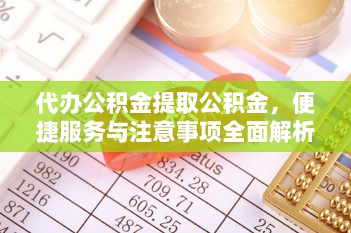 云城代办公积金提取公积金，便捷服务与注意事项全面解析