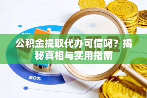 云城公积金提取代办可信吗？揭秘真相与实用指南