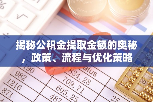 云城揭秘公积金提取金额的奥秘，政策、流程与优化策略
