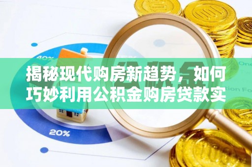 云城揭秘现代购房新趋势，如何巧妙利用公积金购房贷款实现梦想家园