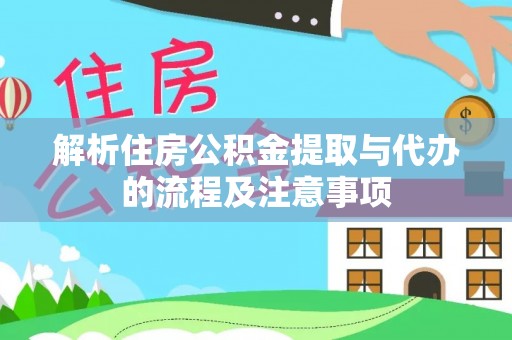 云城解析住房公积金提取与代办的流程及注意事项