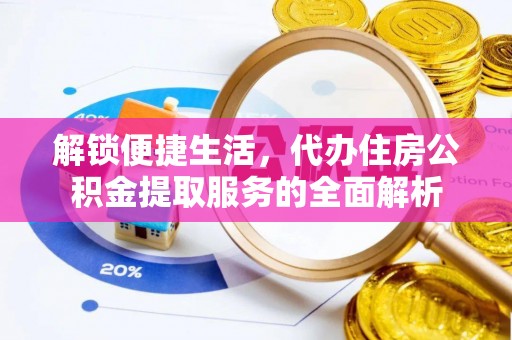 云城解锁便捷生活，代办住房公积金提取服务的全面解析