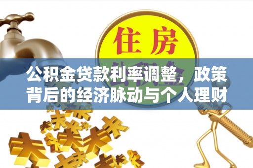 云城公积金贷款利率调整，政策背后的经济脉动与个人理财新机遇
