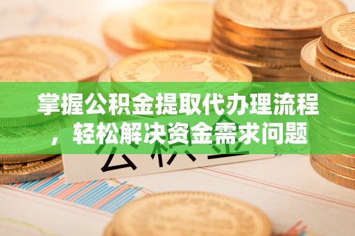 云城掌握公积金提取代办理流程，轻松解决资金需求问题