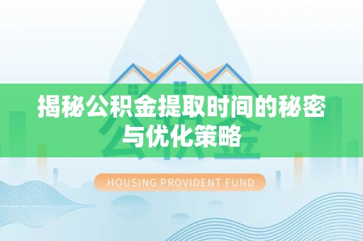 云城揭秘公积金提取时间的秘密与优化策略