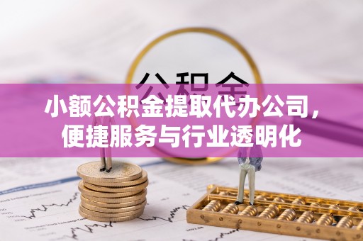 云城小额公积金提取代办公司，便捷服务与行业透明化