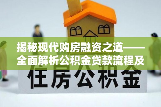 云城揭秘现代购房融资之道——全面解析公积金贷款流程及其优势
