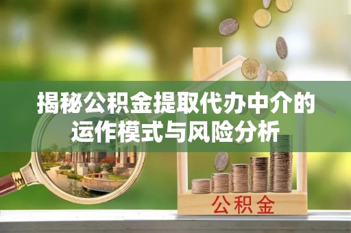 云城揭秘公积金提取代办中介的运作模式与风险分析