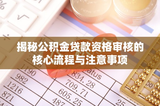 云城揭秘公积金贷款资格审核的核心流程与注意事项