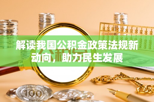 云城解读我国公积金政策法规新动向，助力民生发展