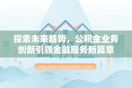 云城探索未来趋势，公积金业务创新引领金融服务新篇章