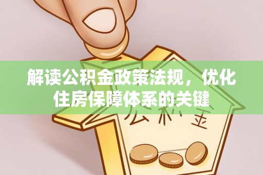 云城解读公积金政策法规，优化住房保障体系的关键