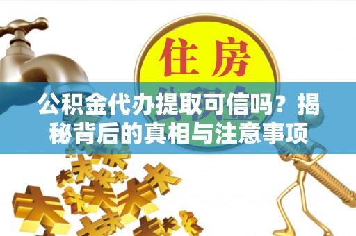 云城公积金代办提取可信吗？揭秘背后的真相与注意事项