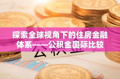 云城探索全球视角下的住房金融体系——公积金国际比较