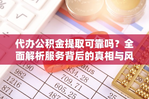 云城代办公积金提取可靠吗？全面解析服务背后的真相与风险